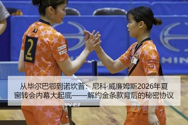 从毕尔巴鄂到诺坎普：尼科·威廉姆斯2026年夏窗转会内幕大起底——解约金条款背后的秘密协议